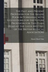 bokomslag The Past and Present Provision for the Insane Poor in Yorkshire, With Suggestions for the Future Provision for This Class (Read at the Leeds Meeting of the British Medical Association)