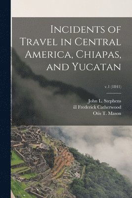 John L. Stephens, Frederick Ill Catherwood, Otis T. Mason - Incidents of Travel in Central America, Chiapas, and Yucatan; v.1 (1841), Häftad