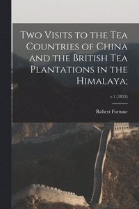 bokomslag Two Visits to the Tea Countries of China and the British Tea Plantations in the Himalaya;; v.1 (1853)