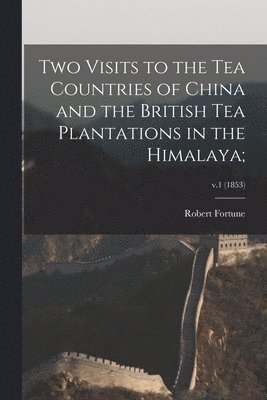 Robert 1813-1880 Fortune, Robert Fortune - Two Visits to the Tea Countries of China and the British Tea Plantations in the Himalaya;; v.1 (1853), Häftad