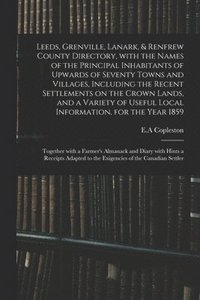 bokomslag Leeds, Grenville, Lanark, & Renfrew County Directory, With the Names of the Principal Inhabitants of Upwards of Seventy Towns and Villages, Including the Recent Settlements on the Crown Lands, and a