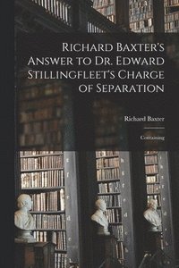 bokomslag Richard Baxter's Answer to Dr. Edward Stillingfleet's Charge of Separation