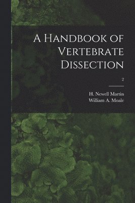 William A Moale, William A. Moale, H. Newell (Henry Newell) Martin - Handbook of Vertebrate Dissection; 2, Häftad