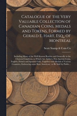 bokomslag Catalogue of the Very Valuable Collection of Canadian Coins, Medals and Tokens, Formed by Gerald E. Hart, Esq., of Montreal [microform]