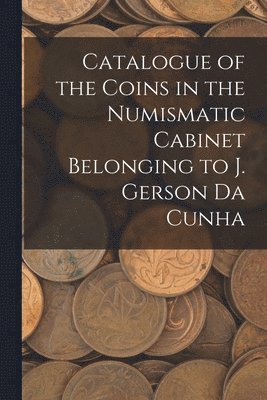 bokomslag Catalogue of the Coins in the Numismatic Cabinet Belonging to J. Gerson Da Cunha