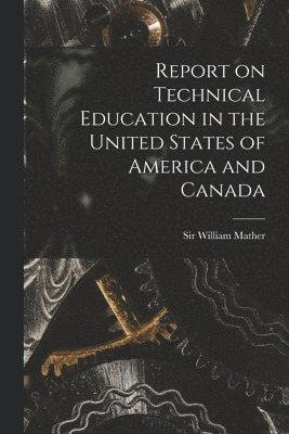 Report on Technical Education in the United States of America and Canada [microform] 1