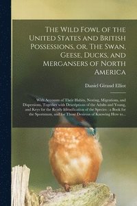 bokomslag The Wild Fowl of the United States and British Possessions, or, The Swan, Geese, Ducks, and Mergansers of North America [microform]