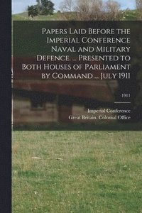 bokomslag Papers Laid Before the Imperial Conference Naval and Military Defence. ... Presented to Both Houses of Parliament by Command ... July 1911; 1911