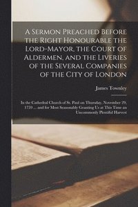 bokomslag A Sermon Preached Before the Right Honourable the Lord-Mayor, the Court of Aldermen, and the Liveries of the Several Companies of the City of London [microform]