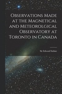 bokomslag Observations Made at the Magnetical and Meteorolgical Observatory at Toronto in Canada [microform]