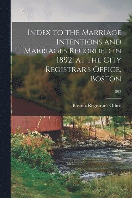 bokomslag Index to the Marriage Intentions and Marriages Recorded in 1892, at the City Registrar's Office, Boston; 1892