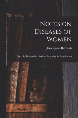 James Jones Reynolds - Notes on Diseases of Women, Häftad