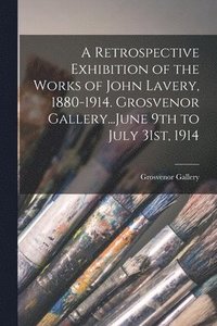 bokomslag A Retrospective Exhibition of the Works of John Lavery, 1880-1914. Grosvenor Gallery...June 9th to July 31st, 1914