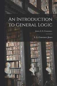 bokomslag An Introduction to General Logic [microform]; Jones, E. E. Constance.