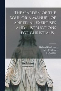 bokomslag The Garden of the Soul or a Manuel of Spiritual Exercises and Instructions for Christians...