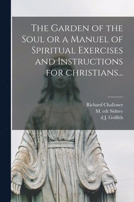 Richard Challoner, M. Edt Sidney, J. D Griffith - Garden of the Soul or a Manuel of Spiritual Exercises and Instructions for Christians..., Häftad