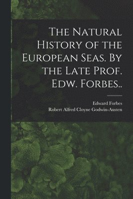 Edward 1815-1854 Forbes, Robert Alfred Cloyne Godwin-Austen - Natural History of the European Seas. By the Late Prof. Edw. Forbes.., Häftad