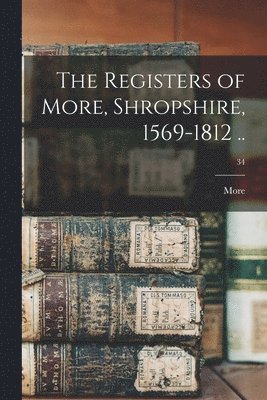The Registers of More, Shropshire, 1569-1812 ..; 34 1