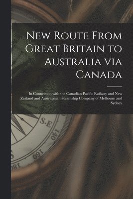 New Route From Great Britain to Australia via Canada [microform] 1