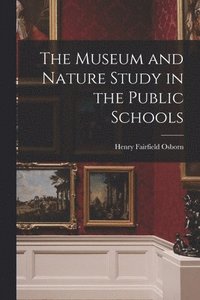 bokomslag The Museum and Nature Study in the Public Schools