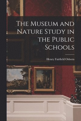 bokomslag The Museum and Nature Study in the Public Schools