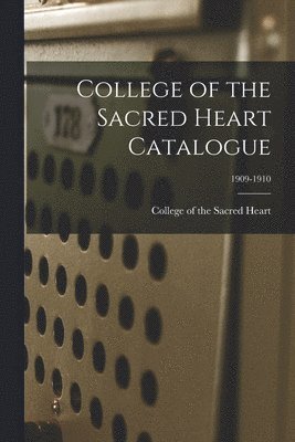 bokomslag College of the Sacred Heart Catalogue; 1909-1910