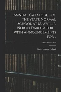bokomslag Annual Catalogue of the State Normal School at Mayville, North Dakota for ... With Announcements for ..; 1904/05-1905/06