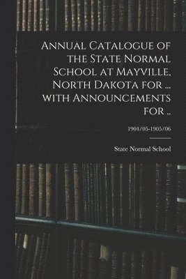 Annual Catalogue of the State Normal School at Mayville, North Dakota for ... With Announcements for ..; 1904/05-1905/06 1