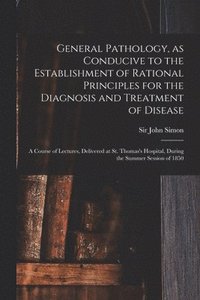 bokomslag General Pathology, as Conducive to the Establishment of Rational Principles for the Diagnosis and Treatment of Disease