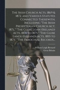 bokomslag The Irish Church Acts, 1869 & 1872, and Various Statutes Connected Therewith, Including &quot;The Irish Presbyterian Church Act, 187l,&quot; &quot;The Glebe Loan (Ireland) Acts, 1870 to 1875,&quot;