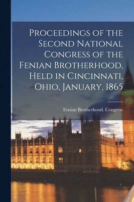 bokomslag Proceedings of the Second National Congress of the Fenian Brotherhood, Held in Cincinnati, Ohio, January, 1865