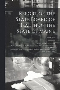 bokomslag Report of the State Board of Health of the State of Maine; 1900-1901