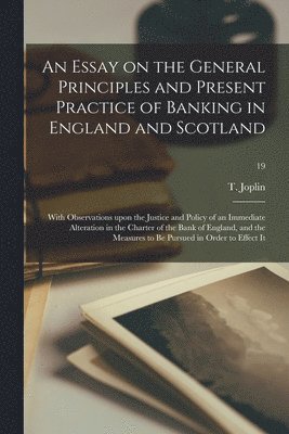 bokomslag An Essay on the General Principles and Present Practice of Banking in England and Scotland