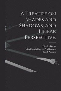 bokomslag A Treatise on Shades and Shadows, and Linear Perspective.