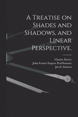 A Treatise on Shades and Shadows, and Linear Perspective. 1