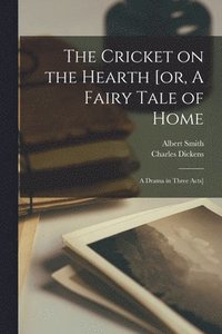 bokomslag The Cricket on the Hearth [or, A Fairy Tale of Home; a Drama in Three Acts]
