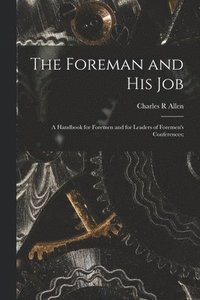 bokomslag The Foreman and His Job [microform]; a Handbook for Foremen and for Leaders of Foremen's Conferences;