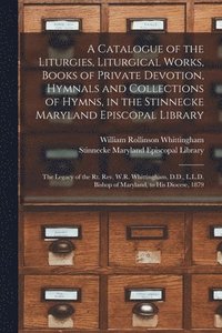 bokomslag A Catalogue of the Liturgies, Liturgical Works, Books of Private Devotion, Hymnals and Collections of Hymns, in the Stinnecke Maryland Episcopal Library [microform]
