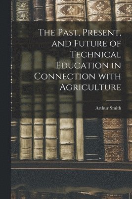 The Past, Present, and Future of Technical Education in Connection With Agriculture 1