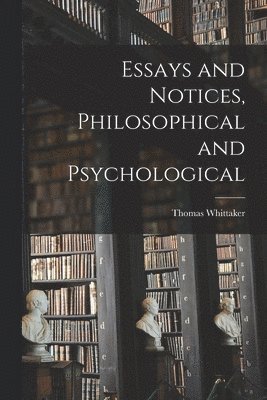 Essays and Notices [microform], Philosophical and Psychological 1