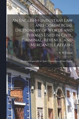 bokomslag An English-Hindustani Law and Commercial Dictionary of Words and Phrases Used in Civil, Criminal, Revenue, and Mercantile Affairs; Designed Especially to Assist Translators of Law Papers