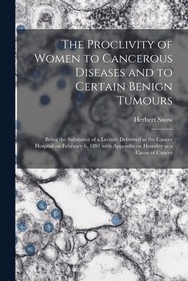 The Proclivity of Women to Cancerous Diseases and to Certain Benign Tumours [electronic Resource] 1