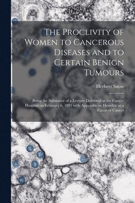 Proclivity of Women to Cancerous Diseases and to Certain Benign Tumours [electronic Resource]