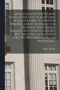 bokomslag An Account of the Yellow Fever...in the City of New York, in the Year 1822, to Which is Prefixed a Brief Sketch of the Different Pestilential Diseases, With Which This City Was Afflicted, in the