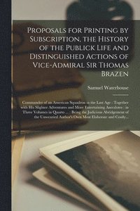 bokomslag Proposals for Printing by Subscription, the History of the Publick Life and Distinguished Actions of Vice-Admiral Sir Thomas Brazen
