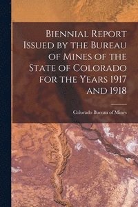 bokomslag Biennial Report Issued by the Bureau of Mines of the State of Colorado for the Years 1917 and 1918