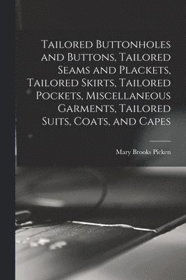 Tailored Buttonholes and Buttons, Tailored Seams and Plackets, Tailored Skirts, Tailored Pockets, Miscellaneous Garments, Tailored Suits, Coats, and Capes 1