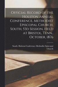 bokomslag Official Record of the Holston Annual Conference, Methodist Episcopal Church, South, 53d Session, Held at Bristol, Tenn., October, 1876