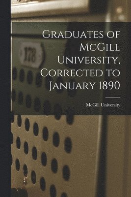 McGill University - Graduates of McGill University, Corrected to January 1890 [microform], Häftad