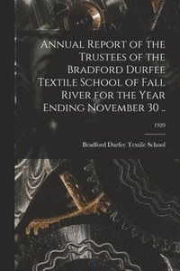 bokomslag Annual Report of the Trustees of the Bradford Durfee Textile School of Fall River for the Year Ending November 30 ..; 1920